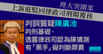 理大突圍｜上訴庭駁回刑期覆核　透露律政司認為陳廣池提「幕後黑手」礙判斷罪責