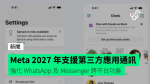 Meta 2027 年開放第三方應用通訊支援 強化 WhatsApp 及 Messenger 跨平台功能