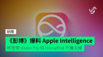 《彭博》爆料 Apple Intelligence 將登陸 Vision Pro 但 HomePod 不獲支援