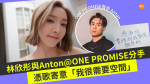 林欣彤與Anton@ONE PROMISE分手 憑歌寄意「我很需要空間」