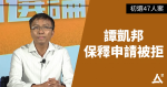 【47人案】譚凱邦再申保釋遭拒　散庭後高呼「唔緊要呀大家撐住！」