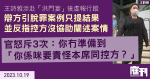 王詩雅涉虛報行蹤案｜辯方引脫罪案例只提結果　並反指控方沒協助闡述案情　官怒斥3次：你冇準備到　「你係咪要責怪本席同控方？」