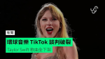 環球音樂 TikTok 談判破裂　Taylor Swift 歌曲全下架