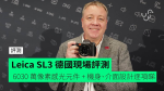Leica SL3 徠卡無反數碼相機【德國現場評測】 全新 6030 萬像素感光元件 + 全新機身、介面設計逐項睇