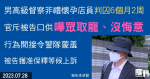 男高級督察非禮懷孕店員判囚6個月2周　官斥被告口供嘩眾取寵、沒悔意　行為間接令警隊蒙羞　被告准保釋等候上訴