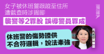 女子被休班警跟蹤至住所 遭截查時涉踢腳 襲警等2罪脫 誤導警員罪成