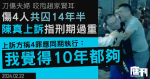 趙家賢被咬甩耳案｜被告陳真傷4人共判囚14年半　今上訴指刑期過重　4罪應全數同期執行　上訴方：「我覺得10年都可能足夠」