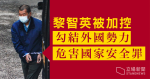 黎智英被加控違國安法　涉勾結外國勢力危害國家安全罪