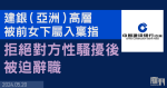 建銀（亞洲）高層遭前女下屬入稟指性騷擾　事主稱明言拒絕摸臀部後被迫辭職　要求索償及道歉