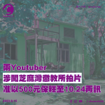 兩Youtuber涉闖芝麻灣懲教所拍片　准以500元保釋至10.24再訊