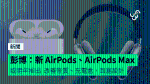 彭博：新 AirPods、AirPods Max 或明年推出 改善音質、充電盒、耳塞設計