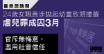 童樂居醜聞｜涉拋起幼童致頭撞牆　24歲女職員虐兒罪成囚3個月　官斥無悔意