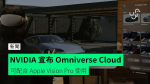 NVIDIA 宣布 Omniverse Cloud 可配合 Apple Vision Pro 使用