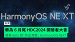 華為 6 月尾 HDC2024 開發者大會 　將推 Beta 版「純血鴻蒙」 HarmonyOS NEXT