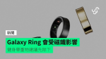 Galaxy Ring 會受磁鐵影響 健身舉重物建議先除下