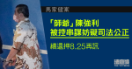 馬家健案｜被控串謀妨礙司法公正　師爺續還押 8.25 再訊