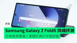 【評測】Samsung Galaxy Z Fold6 開箱詳細評測　機身輕薄化 + 角邊位界手 + 整體表現中上 + AI 功能更實用 + 定價超貴入手門檻高