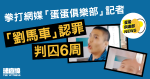 「劉馬車」認拳打網媒「蛋蛋俱樂部」記者判囚6周