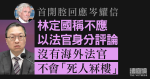 首開腔回應岑耀信　林定國稱不應以法官身分評論　沒有海外法官不會「死人冧樓」