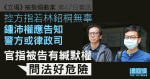 《立場》被指煽動案｜控方指若林紹桐無辜　鍾應向警及律政司交代　官指問法危險