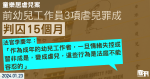 童樂居虐兒案｜前幼兒工作員3項虐兒罪成判囚15個月　官指法庭不能容忍虐兒　批被告行為違反社會信任