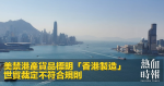美禁港產貨品標明「香港製造」　世貿裁定不符合規則