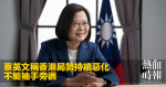 蔡英文稱香港局勢持續惡化　不能袖手旁觀