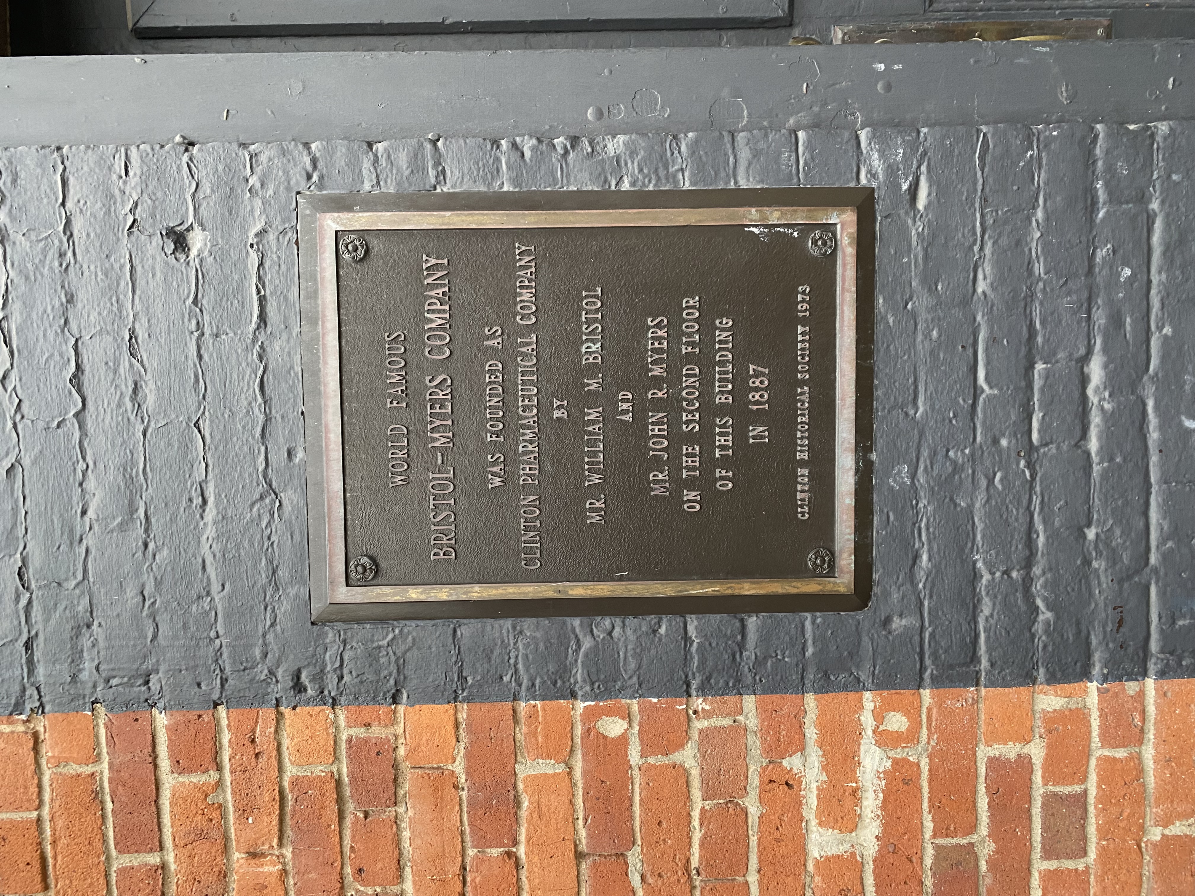 World Famous BRISTOL-MYERS COMPANY Was founded as CLINTON PHARMACEUTICAL COMPANY by Mr. William M. Bristol And Mr. John R. Myers On the second floor Of this building in 1887 Clinton Historical...