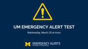UM Emergency Alert Test Wednesday, March 30 around noon University of Michigan's Division of Public Safety and Security