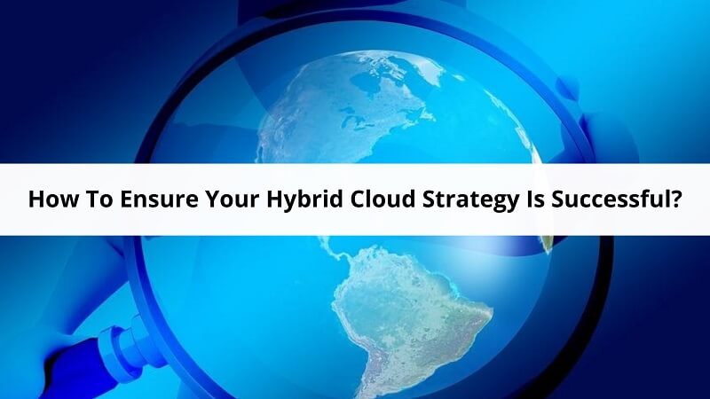 How To Ensure Your Hybrid Cloud Strategy Is Successful