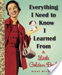 EVERYTHING I NEED TO KNOW I LEARNED FROM A LITTLE GOLDEN BOOK by Diane Muldrow