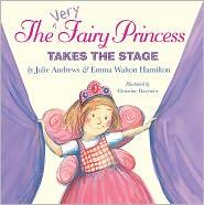 THE VERY FAIRY PRINCESS TAKES THE STAGE by Julie Andrews and Emma Walton Hamilton. Illustrated by Christine Davenier