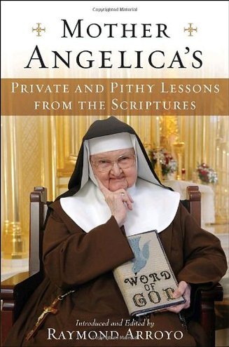 MOTHER ANGELICA’S PRIVATE AND PITHY LESSONS FROM THE SCRIPTURES edited by Raymond Arroyo