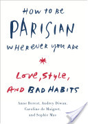 HOW TO BE PARISIAN WHEREVER YOU ARE by Anne Berest, Audrey Diwan, Caroline de Maigret and Sophie Mas