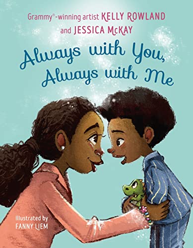 ALWAYS WITH YOU, ALWAYS WITH ME by Kelly Rowland and Jessica McKay. Illustrated by Fanny Liem