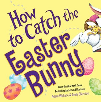 HOW TO CATCH THE EASTER BUNNY by Adam Wallace and Andy Elkerton