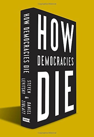 HOW DEMOCRACIES DIE by Steven Levitsky and Daniel Ziblatt