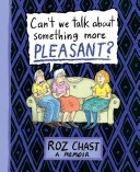 CAN'T WE TALK ABOUT SOMETHING MORE PLEASANT? by Roz Chast