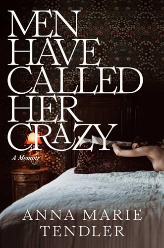 MEN HAVE CALLED HER CRAZY by Anna Marie Tendler