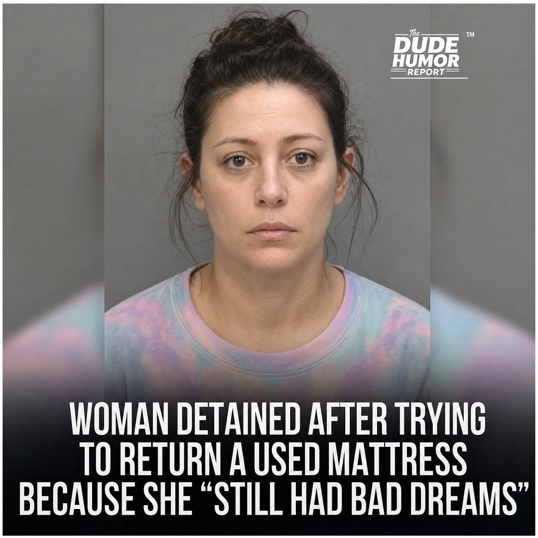 WOMAN DETAINED AFTER ATTEMPTING TO RETURN A MATTRESS CLAIMING IT "FAILED TO PREVENT NIGHTMARES"