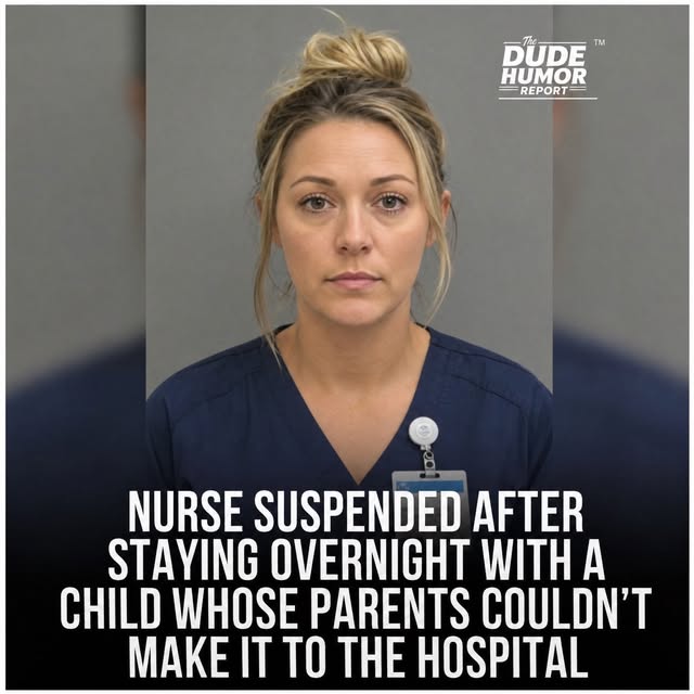 NURSE SUSPENDED AFTER STAYING OVERNIGHT WITH A CHILD WHOSE PARENTS COULDN'T MAKE IT TO THE HOSPITAL