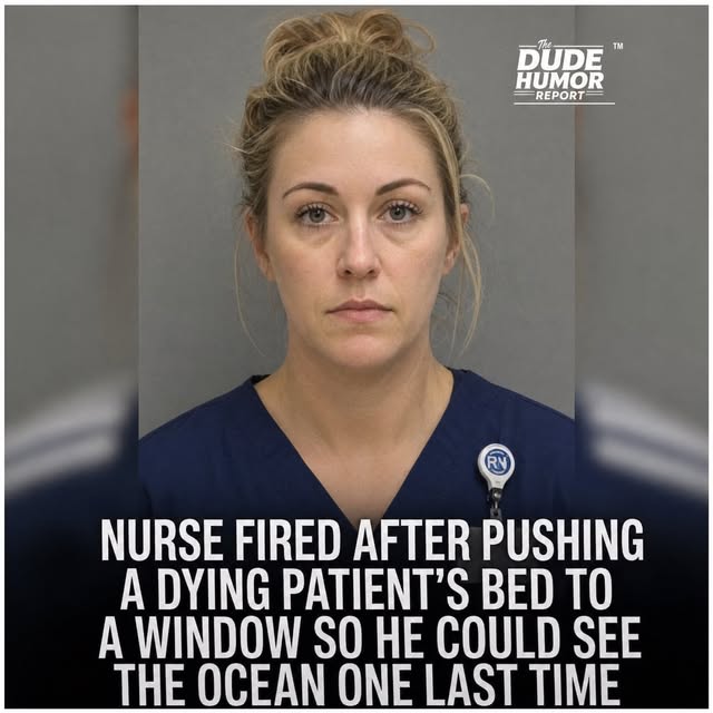 NURSE FIRED AFTER PUSHING A DYING PATIENT'S BED TO A WINDOW SO HE COULD SEE THE OCEAN ONE LAST TIME