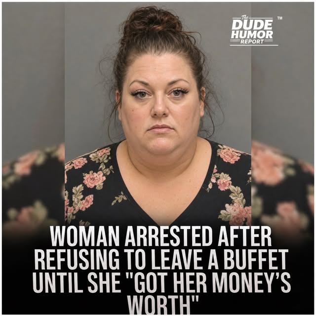 WOMAN ARRESTED AFTER REFUSING TO LEAVE A BUFFET UNTIL SHE "GOT HER MONEY'S WORTH"