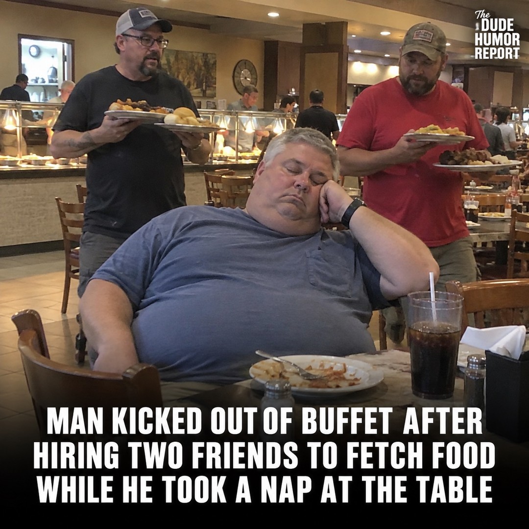 MAN KICKED OUT OF BUFFET AFTER HIRING TWO FRIENDS TO FETCH FOOD WHILE HE TOOK A NAP AT THE TABLE