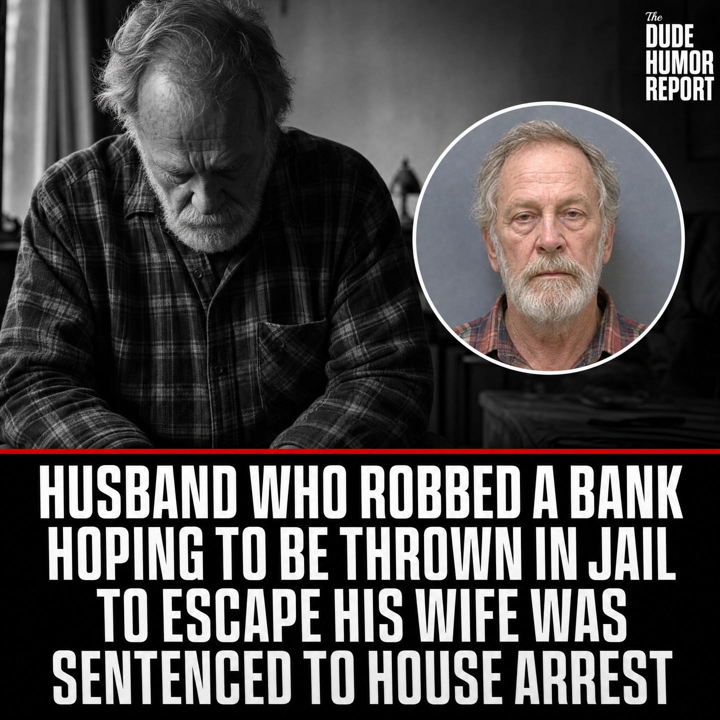 HUSBAND WHO ROBBED A BANK HOPING TO BE THROWN IN JAIL TO ESCAPE HIS WIFE WAS SENTENCED TO HOUSE ARREST