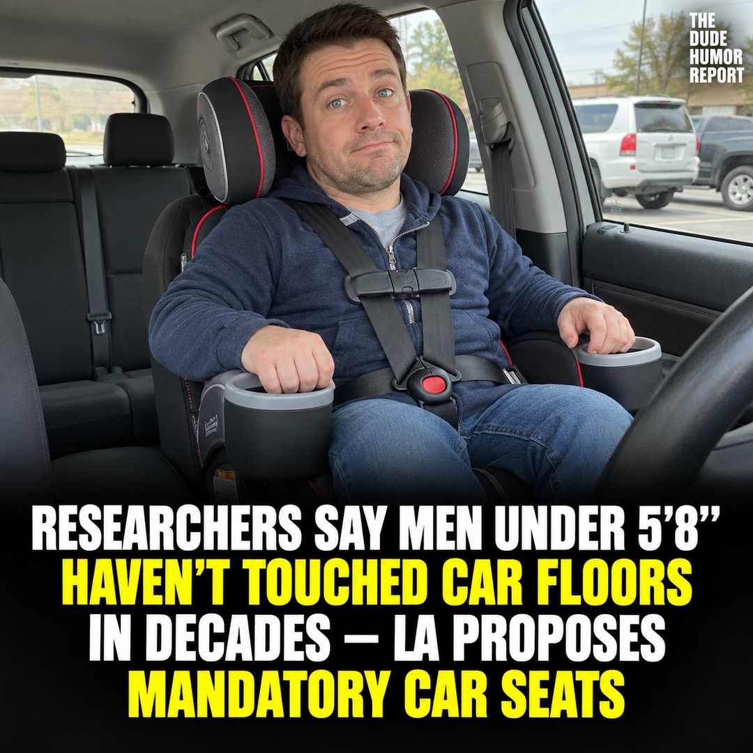 RESEARCHERS SAY MEN UNDER 5’8” HAVEN’T TOUCHED CAR FLOORS IN DECADES — LA PROPOSES MANDATORY CAR SEATS