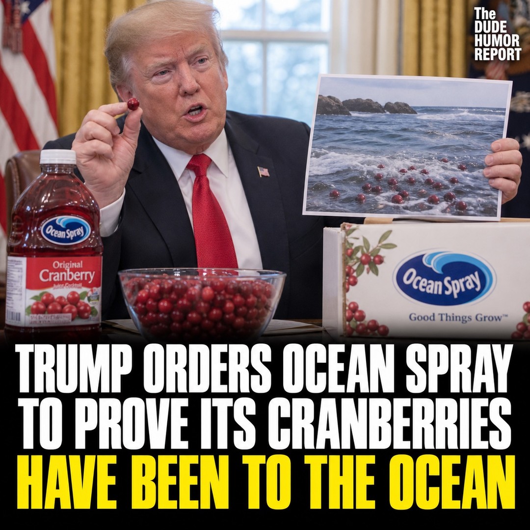 TRUMP ORDERS OCEAN SPRAY TO PROVE ITS CRANBERRIES HAVE BEEN TO THE OCEAN