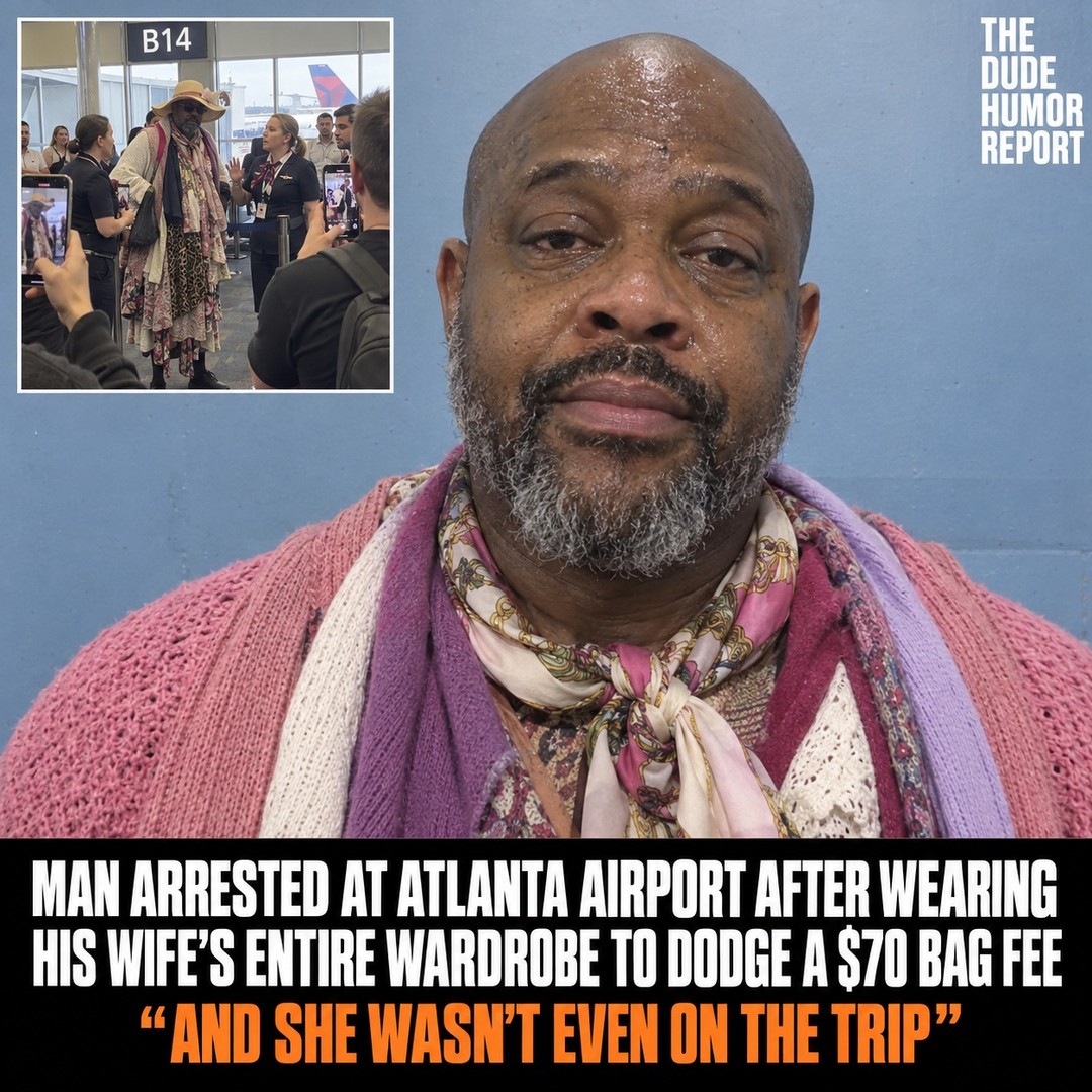 MAN ARRESTED AT ATLANTA AIRPORT AFTER WEARING HIS WIFE'S ENTIRE WARDROBE TO DODGE A $70 BAG FEE "AND SHE WASN'T EVEN ON THE TRIP"