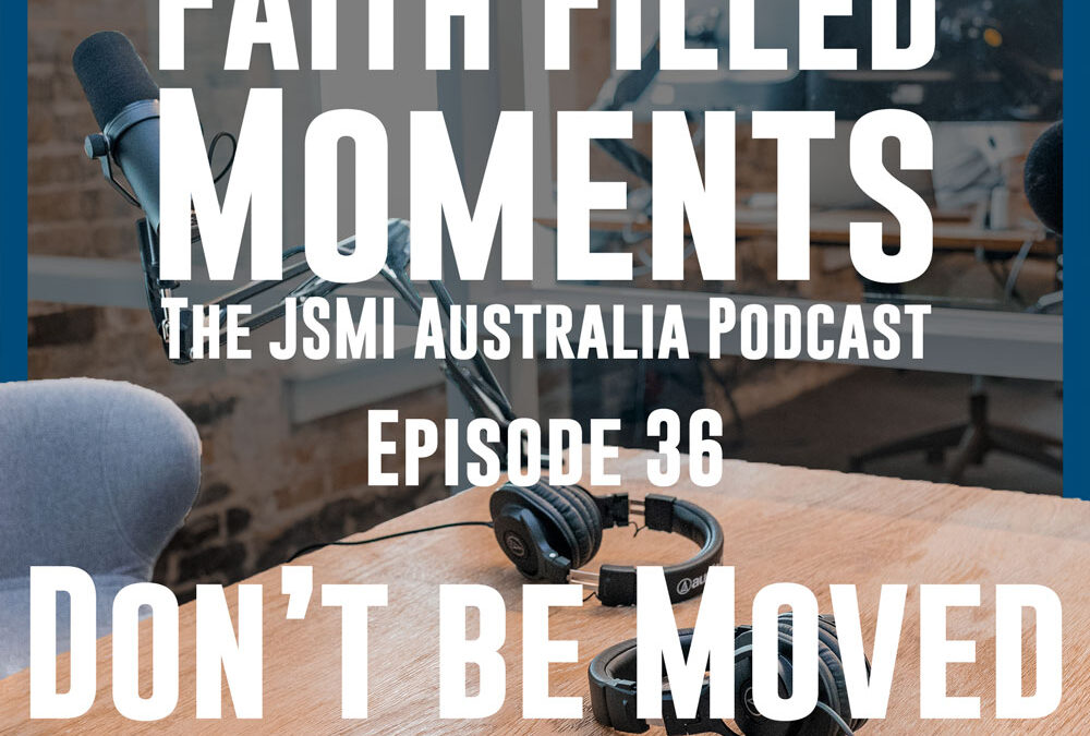 Faith Filled Moments – Episode 36 – Don’t Be Moved