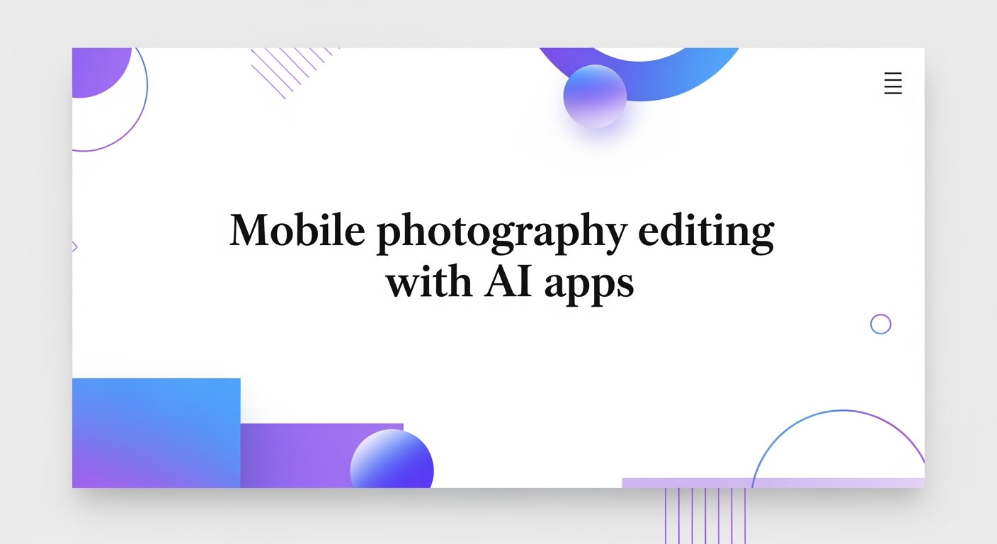 Mobile Photography Editing with AI Apps: Revolutionizing Your Workflow in 2025